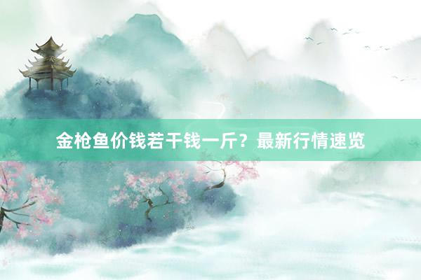 金枪鱼价钱若干钱一斤？最新行情速览