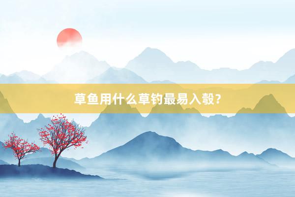 草鱼用什么草钓最易入彀？