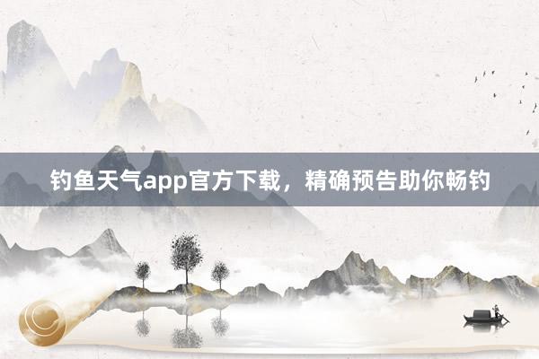 钓鱼天气app官方下载，精确预告助你畅钓