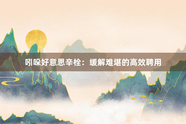 吲哚好意思辛栓：缓解难堪的高效聘用