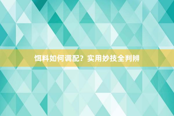 饵料如何调配？实用妙技全判辨