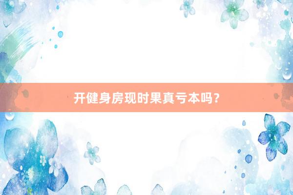 开健身房现时果真亏本吗？